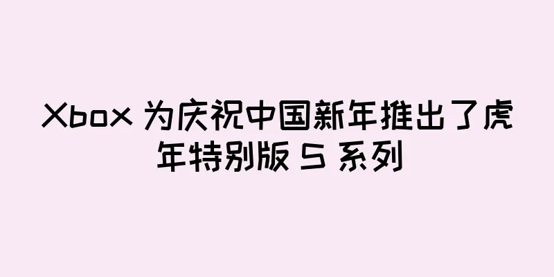 Xbox 为庆祝中国新年推出了虎年特别版 S 系列