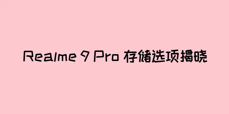 Realme 9 Pro 存储选项揭晓