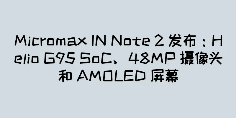 Micromax IN Note 2 发布：Helio G95 SoC、48MP 摄像头和 AMOLED 屏幕