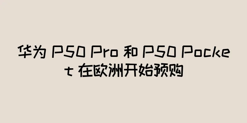 华为 P50 Pro 和 P50 Pocket 在欧洲开始预购