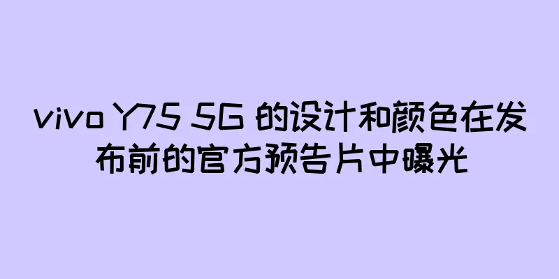 vivo Y75 5G 的设计和颜色在发布前的官方预告片中曝光