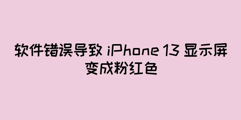 软件错误导致 iPhone 13 显示屏变成粉红色