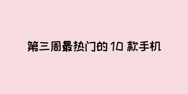 第三周最热门的 10 款手机