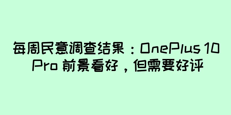 每周民意调查结果：OnePlus 10 Pro 前景看好，但需要好评