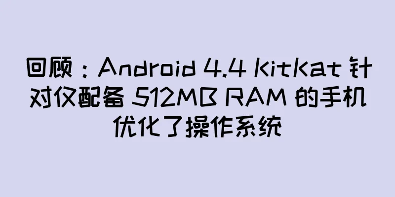 回顾：Android 4.4 KitKat 针对仅配备 512MB RAM 的手机优化了操作系统