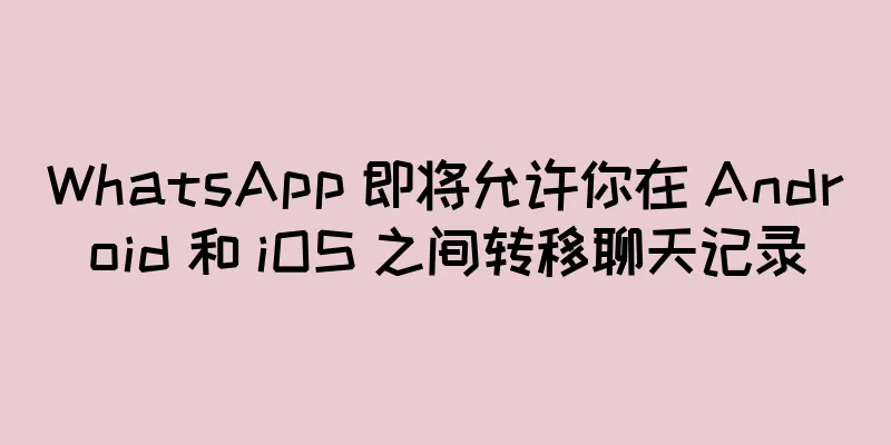 WhatsApp 即将允许你在 Android 和 iOS 之间转移聊天记录