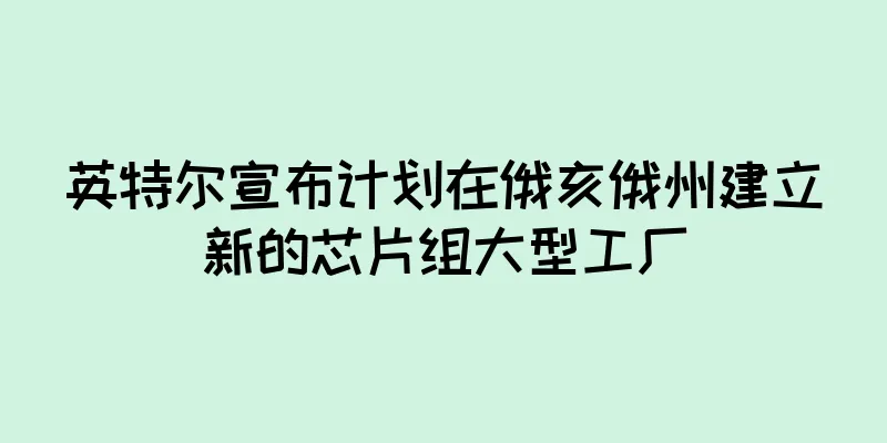 英特尔宣布计划在俄亥俄州建立新的芯片组大型工厂