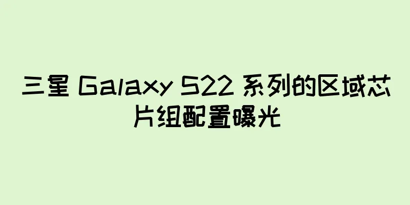 三星 Galaxy S22 系列的区域芯片组配置曝光