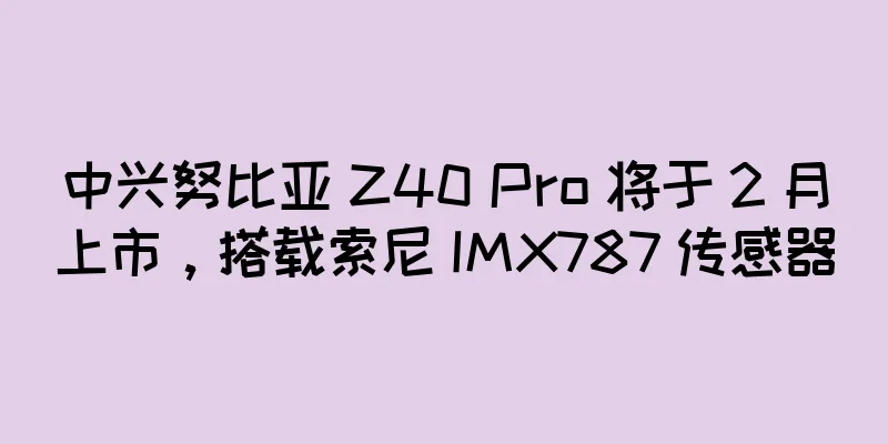 中兴努比亚 Z40 Pro 将于 2 月上市，搭载索尼 IMX787 传感器