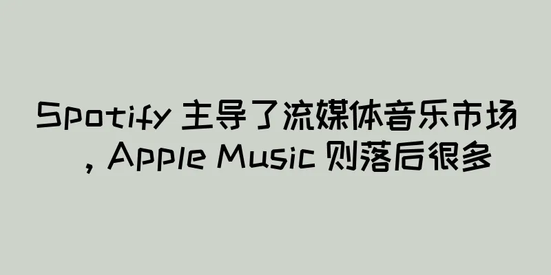 Spotify 主导了流媒体音乐市场，Apple Music 则落后很多