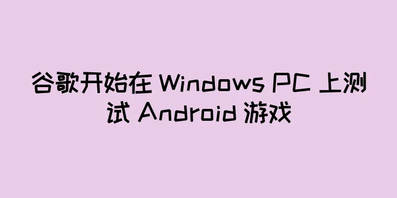 谷歌开始在 Windows PC 上测试 Android 游戏