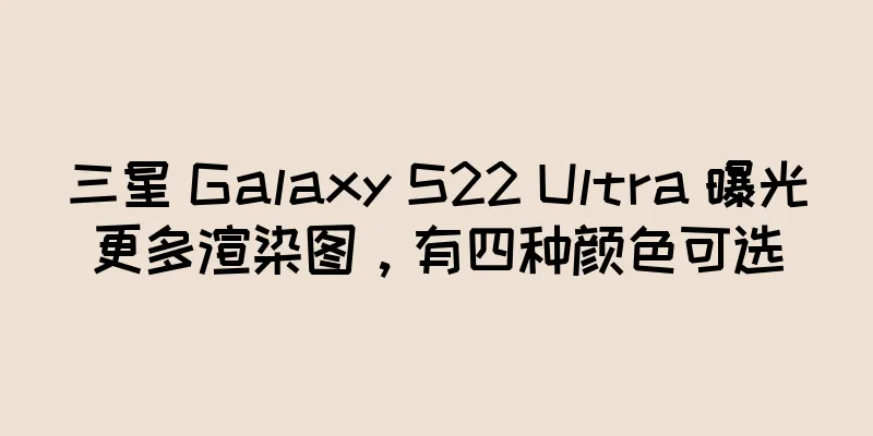 三星 Galaxy S22 Ultra 曝光更多渲染图，有四种颜色可选