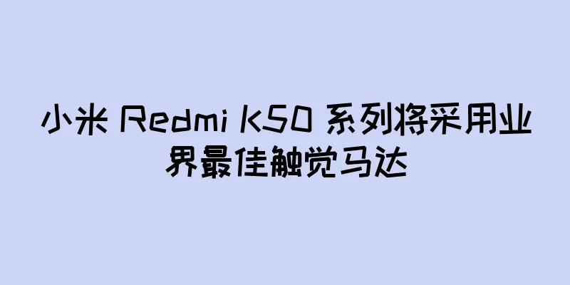 小米 Redmi K50 系列将采用业界最佳触觉马达
