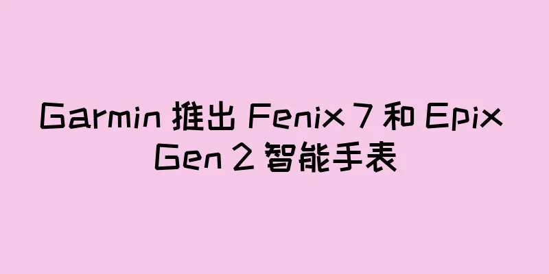 Garmin 推出 Fenix 7 和 Epix Gen 2 智能手表