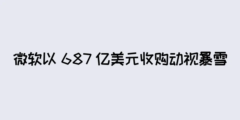 微软以 687 亿美元收购动视暴雪