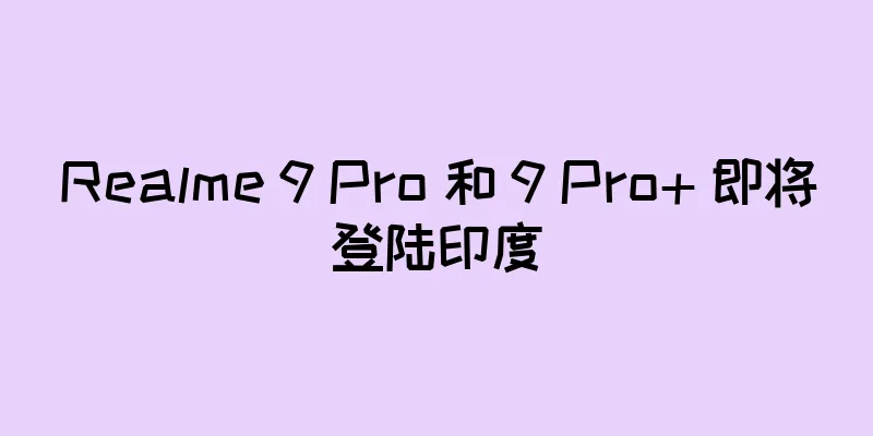 Realme 9 Pro 和 9 Pro+ 即将登陆印度