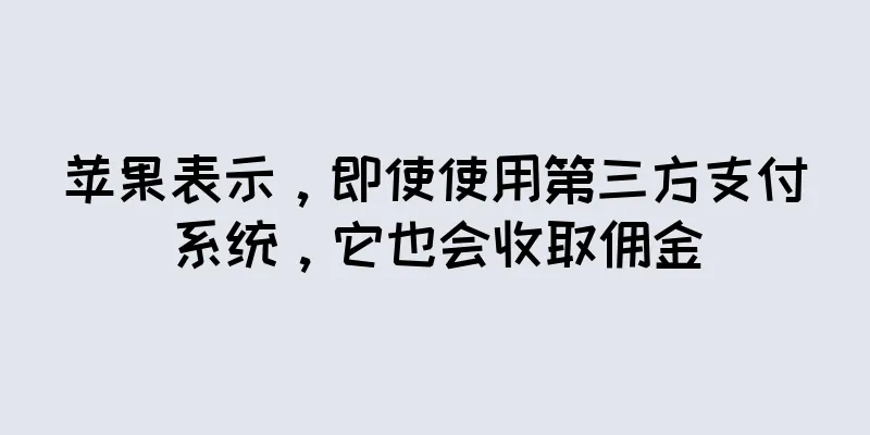 苹果表示，即使使用第三方支付系统，它也会收取佣金