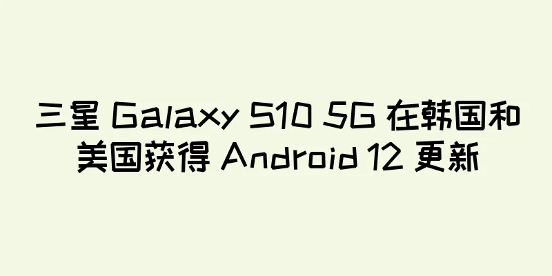 三星 Galaxy S10 5G 在韩国和美国获得 Android 12 更新