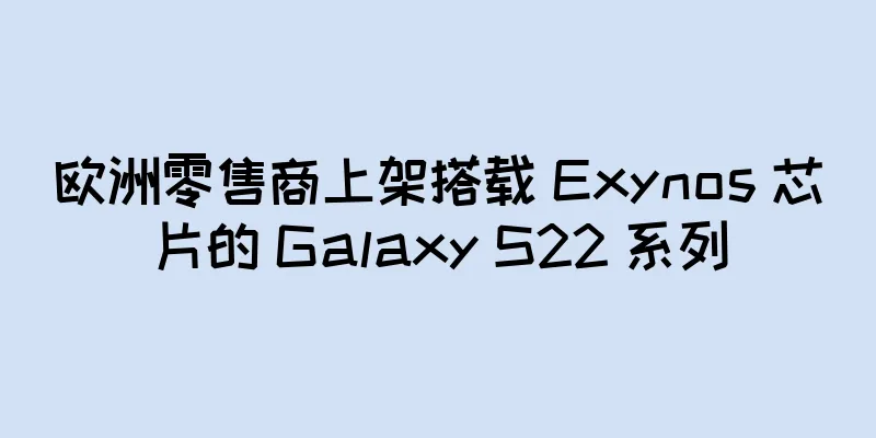 欧洲零售商上架搭载 Exynos 芯片的 Galaxy S22 系列