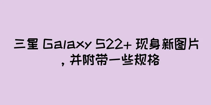 三星 Galaxy S22+ 现身新图片，并附带一些规格