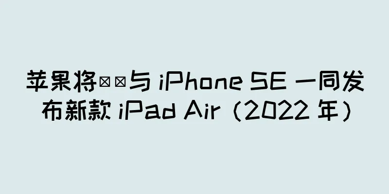 苹果将​​与 iPhone SE 一同发布新款 iPad Air（2022 年）