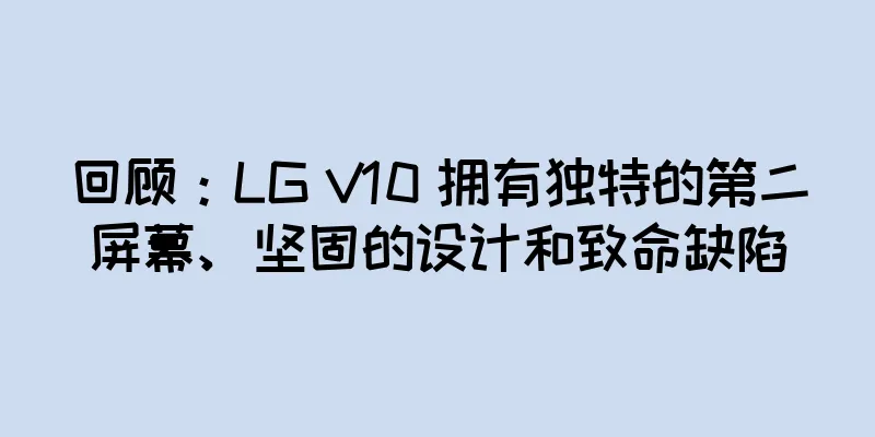 回顾：LG V10 拥有独特的第二屏幕、坚固的设计和致命缺陷