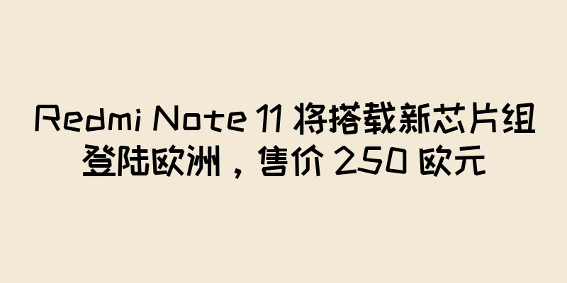 Redmi Note 11 将搭载新芯片组登陆欧洲，售价 250 欧元