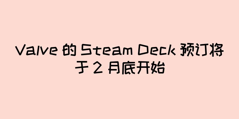 Valve 的 Steam Deck 预订将于 2 月底开始