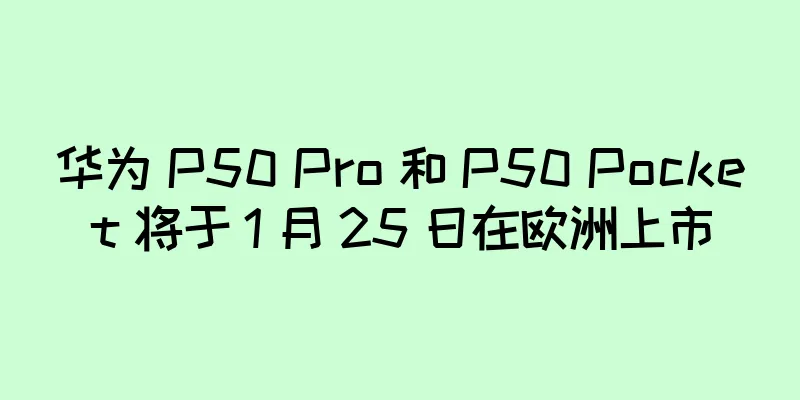 华为 P50 Pro 和 P50 Pocket 将于 1 月 25 日在欧洲上市