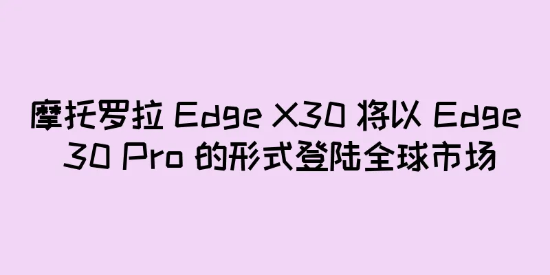 摩托罗拉 Edge X30 将以 Edge 30 Pro 的形式登陆全球市场