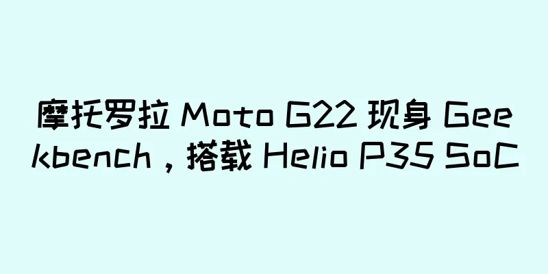 摩托罗拉 Moto G22 现身 Geekbench，搭载 Helio P35 SoC