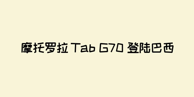 摩托罗拉 Tab G70 登陆巴西