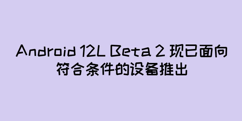 Android 12L Beta 2 现已面向符合条件的设备推出