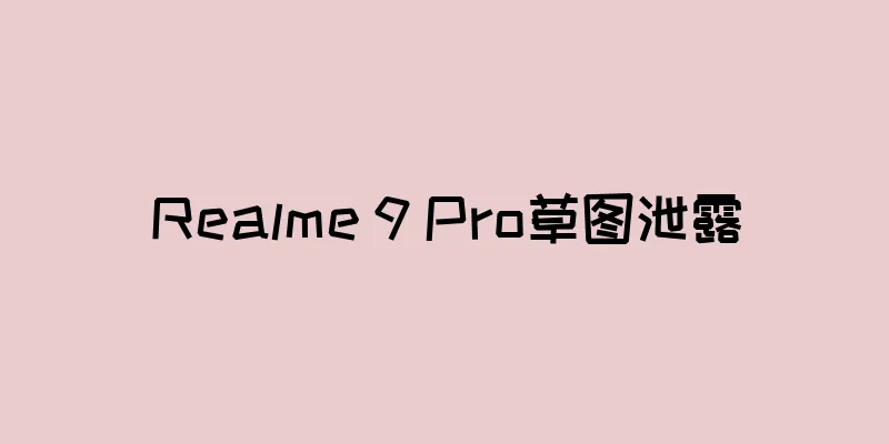 Realme 9 Pro草图泄露