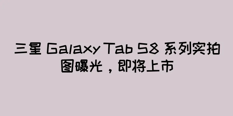 三星 Galaxy Tab S8 系列实拍图曝光，即将上市