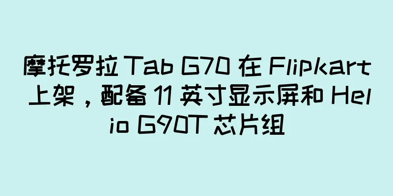 摩托罗拉 Tab G70 在 Flipkart 上架，配备 11 英寸显示屏和 Helio G90T 芯片组