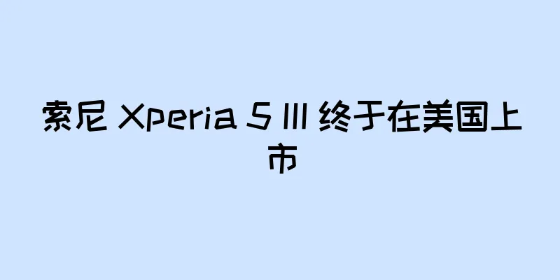 索尼 Xperia 5 III 终于在美国上市