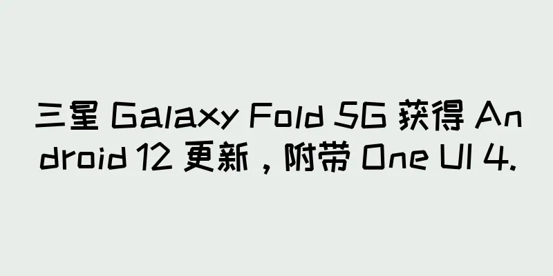 三星 Galaxy Fold 5G 获得 Android 12 更新，附带 One UI 4.0