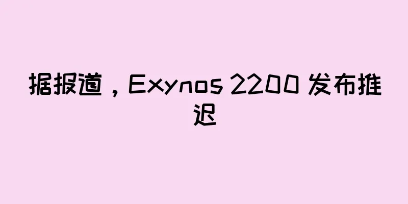 据报道，Exynos 2200 发布推迟