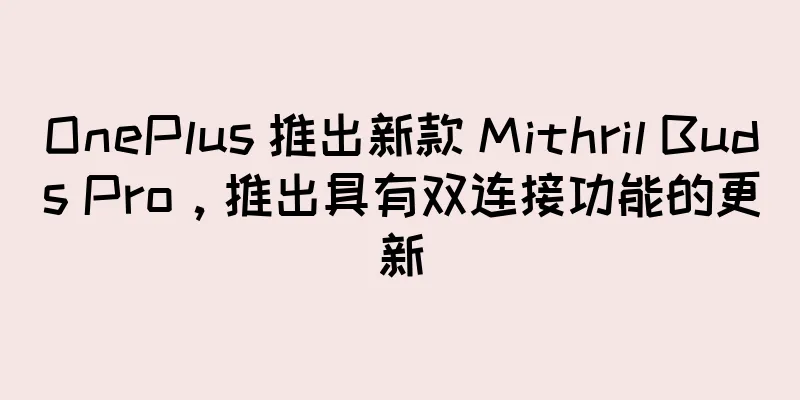 OnePlus 推出新款 Mithril Buds Pro，推出具有双连接功能的更新