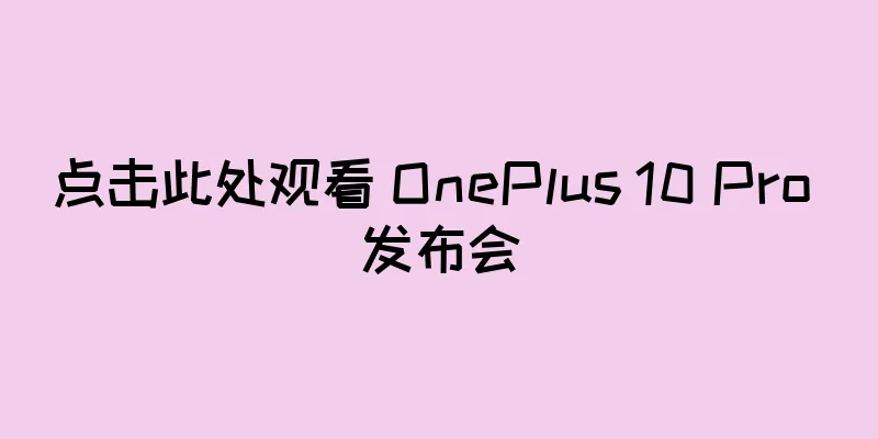 点击此处观看 OnePlus 10 Pro 发布会