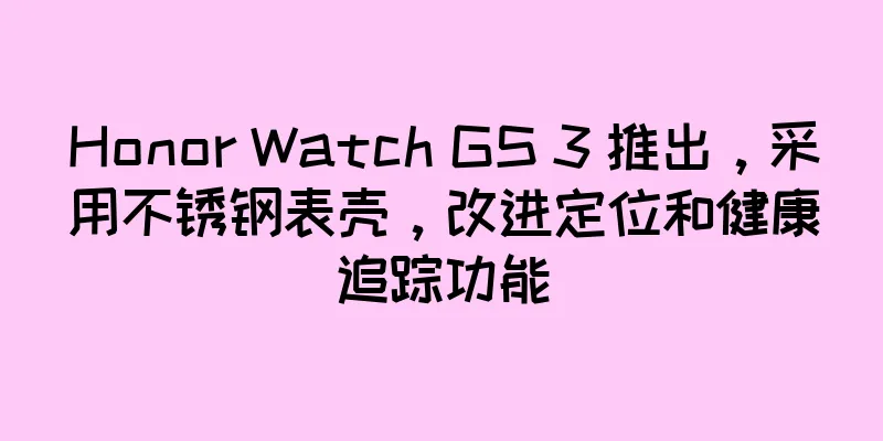 Honor Watch GS 3 推出，采用不锈钢表壳，改进定位和健康追踪功能