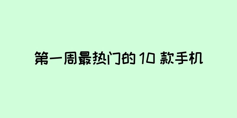 第一周最热门的 10 款手机