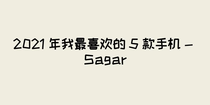 2021 年我最喜欢的 5 款手机 - Sagar