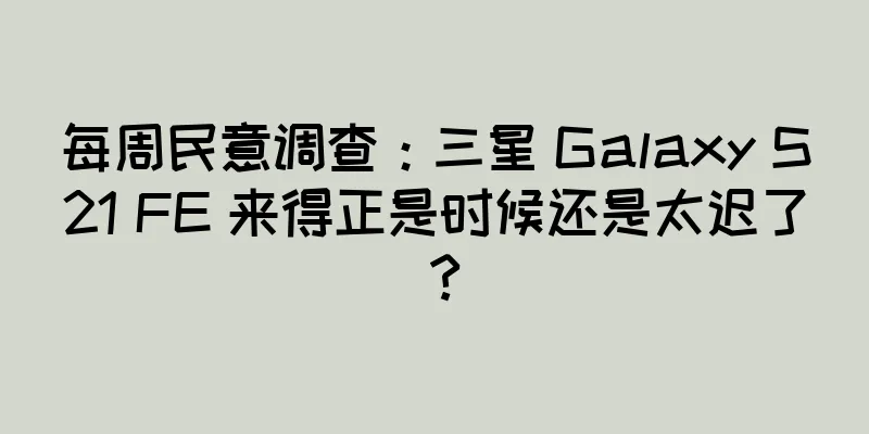 每周民意调查：三星 Galaxy S21 FE 来得正是时候还是太迟了？
