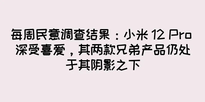 每周民意调查结果：小米 12 Pro 深受喜爱，其两款兄弟产品仍处于其阴影之下