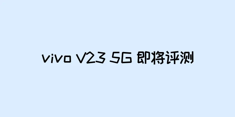 vivo V23 5G 即将评测