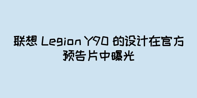 联想 Legion Y90 的设计在官方预告片中曝光