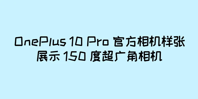 OnePlus 10 Pro 官方相机样张展示 150 度超广角相机