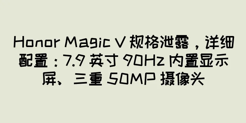 Honor Magic V 规格泄露，详细配置：7.9 英寸 90Hz 内置显示屏、三重 50MP 摄像头